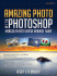 Amazing Photo With Photoshop: Mengolah Foto Biasa Menjadi 'Wah'
